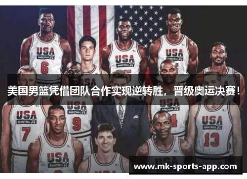 美国男篮凭借团队合作实现逆转胜，晋级奥运决赛！
