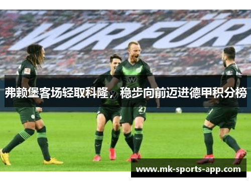 弗赖堡客场轻取科隆，稳步向前迈进德甲积分榜
